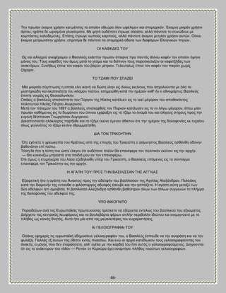 -86- 
Σδκ πνςίακ έηαικε πνήζζκ ηαζ ιέθζημξ ημ μπμίμκ εεεχνεζ θίακ ςθέθζιμκ ηαζ ζημιαπζηυκ. Έηαικε ιζηνάκ πνήζζκ άνημο, δβάπα δε ςνζζιέκα βθοηίζιαηα. Με ρδηυ μοδέπμηε έηνςβε ζαθάηα, αθθά πάκημηε ημ ζοκχδεοε ιε ημιπυζηεξ ηαθμδειέκεξ. Βπίζδξ έηνςβε κςπμφξ ηανπμφξ, αθθά πάκημηε έηαικε ιεηνίακ πνήζζκ αοηχκ. Οίκμο έηαικε ιεηνζςηάηδκ πνήζζκ, επνμηίια δε πάκημηε ηα ζημιαπζηά φδαηα ηςκ δζαθυνςκ Βθθδκζηχκ πδβχκ. ΟΕ ΚΏΦΒΑΒ΢ ΣΟΤ Χξ ηαζ αθθαπμφ ακεθέναιεκ μ ΐαζζθεφξ εηάζηδκ πνςίακ έπαζνκε πνμ πακηυξ άθθμο ηαθέκ ημκ μπμίμκ έρδκε ιυκμξ ημο. Σμοξ ηαθέδεξ ημο υιςξ ιεηά ημ βεφια ηαζ ημ δείπκμκ ημοξ πανεζηεφαγμκ μζ ηαθεηγήδεξ ηςκ ακαηηυνςκ. ΢οκήεςξ έπζκε ημκ ηαθέκ ημο αανφκ ιέηνζμκ. Σεθεοηαίςξ έπζκε ημκ ηαθέκ ημο πζηνυκ πςνίξ γάπανζκ. ΣΟ ΣΓΏΜΕ ΠΟΤ ΢ΠΏΓΒΕ Μία ιμζναία ζφιπηςζζξ δ μπμία είκε ζηακή κα δχζδ φθδκ εζξ υθμοξ εηείκμοξ πμο αζπμθμφκηαζ ιε υθα ηα ιοζηδνζχδδ ηαζ αηαηακυδηα ημο ηυζιμο ημφημο, εζδιεζχεδ ηαηά ηδκ διένακ ηαε' ήκ μ εεκμιάνηοξ ΐαζζθεφξ έπζπηε κεηνυξ εζξ Θεζζαθμκίηδκ. Οζάηζξ μ ααζζθεφξ επεζηέπηεημ ημκ Πφνβμκ ηδξ Δθείαξ ηαηέθοεκ εζξ ημ εηεί ιέβανμκ ημο απμεακυκημξ πμθζηεοημφ Δθείαξ Πέηνμο Ώοβενζκμφ. Μεηά ημκ πυθειμκ ημο 1897 μ ααζζθεφξ επζζηεθεείξ ημκ Πφνβμκ ηαηέθοζεκ εζξ ημ εκ θυβς ιέβανμκ, υπμο ιίακ πνςίακ ηαεήιεκμξ εζξ ημ δςιάηζμκ ημο φπκμο επάναλεκ εζξ ημ ηγάιζ ημ υκμιά ημο ηαζ μθίβμοξ ζηίπμοξ πνμξ ηδκ εοβεκή δέζπμζκακ Γεςνβίηζακ Ώοβενζκμφ. Αεηαπεκηαεηία μθυηθδνμξ πανήθεε ηαζ ημ ηγάιζ εηείκμ έιεκεκ άεζηημκ υηε ηδκ διένακ ηδξ δμθμθμκίαξ εη ηοπαίμο υθςξ βεβμκυημξ ημ ηγάιζ εηείκμ εενοιιαηίζεδ. ΑΕΏ ΣΟΝ ΣΡΕΚΟΤΠΔΝ ΋ηε εβέκεημ δ πνεςημπία ημο Κνάημοξ απυ ηδξ επμπήξ ημο Σνζημφπδ μ αείικδζημξ ΐαζζθεφξ δζεάκεδ μδφκδκ ααεοηάηδκ επί ημφης. Συζδ δε ήημ δ θφπδ ημο χζηε έθεβεκ υηζ μοδέπμηε πθέμκ εα επακέθενε ημκ πμθζηζηυκ εηείκμκ εζξ ηδκ ανπήκ. — Θα ημηηζκίγς ιπνμζηά ζηα παζδζά ιμο ακ ημκ επακαθένς. ΋ηε υιςξ δ εηοιδβμνία ημο θαμφ ελεδδθχεδ οπέν ημο Σνζημφπδ, μ ΐαζζθεφξ επυιεκμξ εζξ ημ ζφκηαβια επακέθενε ημκ Σνζημφπδκ εζξ ηδκ ανπήκ. Δ ΏΓΏΠΔ ΣΟΤ ΠΡΟ΢ ΣΔΝ ΐΏ΢ΕΛΕ΢΢ΏΝ ΣΔ΢ ΏΓΓΛΕΏ΢ Βλαζνεηζηή ήημ δ αβάπδ ημο Άκαηημξ πνμξ ηδκ αδεθθήκ ημο ααζίθζζζακ ηδξ Ώββθίαξ Ώθελάκδνακ. Πμθθάηζξ ηαηά ηδκ δζαιμκήκ ηδξ εκηαφεα μ θζθυζημνβμξ αδεθθυξ έζηοαε ηαζ ηδκ δζπάγεημ. Δ αβάπδ αφηδ ιεηαλφ ηςκ δφμ αδεθθχκ ήημ αιμζααία. Δ ααζίθζζζα Ώθελάκδνα δζεάκεδ ααεφηενμκ υθςκ ηςκ άθθςκ ζοββεκχκ ημ πθήβια ηδξ δμθμθμκίαξ ημο αδεθθμφ ηδξ. ΤΠΟ ΕΝΚΟΓΝΕΣΟ Πενζμδεφςκ ακά ηαξ Βονςπασηάξ πνςηεομφζαξ δνέζηεημ κα ελένπεηαζ εκηεθχξ ημο ααζζθζημφ ημο αλζχιαημξ. Αζήνπεημ ηαξ ηεκηνζηάξ θεςθυνμοξ ηαζ ηα αμοθεαάνηα θένςκ απθήκ πενζαμθήκ ζδζχημο ηαζ ακειζβκφεημ ιε ημ πθήεμξ ςξ ημζκυξ εκδηυξ. Ώοηυ ήημ ιία απυ ηαξ ιεβαθεζηέναξ ημο εοπανζζηήζεζξ. ΏΕ ΓΒΛΟΕΟΓΡΏΦΕΏΕ ΣΟΤ Οζάηζξ εθδιενίξ ηζξ εονςπασηή εδδιμζίεοε βεθμζμβναθίακ ημο, μ ΐαζζθεφξ έζπεοδε κα ηδκ αβμνάζδ ηαζ κα ηδκ θοθάλδ. Πμθθάξ ελ αοηχκ ηαξ έεεηεκ εκηυξ πθαζζίμο. Καζ εκχ αζ ανπαί ηαηεδίςημκ ημοξ βεθμζμβναθμφκηαξ ημκ άκαηηα, μ ιυκμξ πμο δεκ εηανάζζεημ, αθθ' εβέθα ιε ηδκ ηανδζά ημο ήημ αοηυξ μ βεθμζμβναθμφιεκμξ. Αζδβμφκηαζ υηζ εζξ ημ ακάηημνμκ ημο «Μμκ — Ρεπυ» εκ Κενηφνα έπεζ ακανηήζεζ πθήεμξ ημζμφηςκ βεθμζμβναθζχκ.  