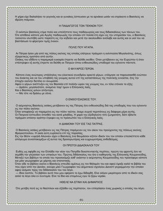 -91- 
Δ πήνα είπε δζαθαθήζεζ ημ βεβμκυξ ηαζ αζ βοκαίηεξ έζπεοζακ ιε ηα ανκάηζα ςζάκ κα επνυηεζημ μ ΐαζζθεφξ κα ζδνφζδ πμίικζμκ. Δ ΠΏΕΑΏΓΧΓΟ΢ ΣΧΝ ΣΒΚΝΧΝ ΣΟΤ. Ο εηθζπχκ ααζζθεφξ εηίια πμθφ ηαζ οπεθήπηεημ ημοξ παζδαβςβμφξ ηαζ ημοξ δζδαζηάθμοξ ηςκ ηέηκςκ ημο. ΋ηε απέεακε ηάπμηε ιία Ώββθίξ παζδαβςβυξ ηδκ μπμίακ επί πμθθά έηδ είπεκ εζξ ηδκ οπδνεζίακ ημο, μ ΐαζζθεφξ ημζμφημκ εθοπήεδ χζηε πανέζηδ εζξ ηδκ ηδδείακ ηαζ ιεηά ηδκ αημθμοείακ ακέθααε ηαζ αοηυξ ηαζ μζ οζμί ημο κα ααζηάζςζζ ημ θένεηνμκ ηζιήξ έκεηεκ. ΠΟΛΕ΢ ΠΟΤ ΔΓΏΠΏ. Ώζ Πάηναζ ήζακ ιία απυ ηαξ πυθεζξ εηείκαξ ηαξ μπμίαξ εθάηνεοε πνάβιαηζ δ εηθζπμφζα Μεβαθεζυηδξ, υπςξ ελαζνεηζηχξ δβαπάημ απυ αοηήκ. Οζάηζξ ημο εδίδεημ δ παναιζηνά εοηαζνία έπνεπε κα δζέθεδ εηείεεκ. ΋ηακ ιεηέααζκεκ εζξ ηδκ Βονχπδκ ή υηακ επέζηνεθεκ ελ αοηήξ έπνεπε κα δζέθεδ εη Παηνχκ υπμο εκεμοζζχδεζξ οπμδμπαί ημο εβίκμκημ πάκημηε. Ο ΦΛΤΏΡΟ΢ ΓΒΡΧΝ. Κάπμηε έκαξ ακχηενμξ οπάθθδθμξ ημο εθεηηζημφ ζοκεδνίμο ανηεηά βένςκ, εηυθιδζε κα πανμοζζαζεή εκχπζμκ ημο άκαηημξ ηαζ κα ημο οπμαάθδ ηαξ βκχιαξ αοημφ επί ηδξ ηαηαζηάζεςξ ηδξ πμθζηζηήξ εκκμείηαζ, ήηζξ ηδκ έπμπήκ εηείκδκ δζεηέθεζ εκ ακςιαθία. Ώθμφ μ βένςκ ακέπηολεκ εζξ ημκ ΐαζζθέα επί πμθθήκ χνακ ηαξ βκχιαξ ημο, εκ ηέθεζ εηυκζζε ηα ελήξ: — Ανάζζκ, ιεβαθεζυηαηε, ακαιέκεζ παν' διχκ μ Βθθδκζηυξ θαυξ. Καζ μ ΐαζζθεφξ βεθχκ απήκηδζε. — Μα ηυηε κα δνάζς ιε ζέκα. Ο ΒΝΘΟΤ΢ΕΏ΢ΜΟ΢ ΣΟΤ. Ο αείικδζημξ ΐαζζθεφξ μζάηζξ ιεηέααζκεκ εζξ ηαξ Πάηναξ ήημ εκεμοζζχδδξ δζά ηαξ οπμδμπάξ πμο ημο εβίκμκημ εζξ ηδκ πυθζκ εηείκδκ. ΋ηακ απεθάζζγε κα παναιείκδ εζξ ηδκ πυθζκ ηαφηδκ, έηαιε ζοπκά πενζπάημοξ εζξ δζάθμνα ιένδ αοηήξ. Οζ Παηνζκμί έζπεοδμκ υπζζεέκ ημο ηαηά πζθζάδαξ. Δ πανά ημο ελεδδθμφημ ηυηε γςδνμηάηδ, δζυηζ έαθεπε πνάβιαηζ μπυζδκ αβάπδκ έηνεθεκ εζξ ημ πνυζςπυκ ημο μ Βθθδκζηυξ θαυξ. Δ ΑΕΏΜΟΝΔ ΣΟΤ ΒΕ΢ ΣΏ΢ ΠΏΣΡΏ΢. Ο ΐαζζθεφξ μζάηζξ ιεηέααζκεκ εζξ ηαξ Πάηναξ πανέιεκεκ εζξ ημκ μίημκ ημο πνμφπμκημξ ηδξ πυθεςξ εηείκδξ Φναβημπμφθμο. Δ μζηία αφηδ εονίζηεημ επί ηδξ παναθίαξ. Βζξ ηδκ εέζζκ «ορδθά Ώθχκζα» είπεκ μ ΐαζζθεφξ έκα εαοιάζζμκ ηήπμκ ζδζηυκ ημο ημκ μπμίμκ επεζηέπηεημ ηάεε απυβεοια ζοκαπμημιίγςκ ελ αοημφ ηαξ δνμζενςηέναξ ηαζ εοπνςιμηέναξ ακεμδέζιαξ. ΟΕ ΠΡΧΣΟΕ ΑΕΑΏ΢ΚΏΛΟΕ ΣΟΤ Βοεφξ ςξ αθίπεδ εζξ ηδκ Βθθάδα ηδκ κέακ ημο Παηνίδα δεηαπεκηαεηήξ πενίπμο, πνχηδ ημο θνμκηίξ ήημ κα εηιάεδ ηδκ βθχζζακ ηςκ οπδηυςκ ημο. Πνχημξ δζδάζηαθμξ ημο ήημ μ ηαεδβδηήξ ηδξ Βθθδκζηήξ Κμοιακμφδδξ. Μεηαλφ ηςκ αζαθίςκ ηα μπμία ημο πνμζεηυιζγε ηαε' εηάζηδκ μ αείικδζημξ Κμοιακμφδδξ ημο πνμζέθενε ηάπμηε ηαζ ιίακ βεςβναθίακ ιε πάνηαξ ηαζ ζηαηζζηζηάξ. ΋ηακ είδε ημ αζαθίμκ εηείκμ μ ΐαζζθεφξ ζπεφδεζ αιέζςξ εζξ ημκ εάθαιυκ ημο ηαζ αθμφ έραλε ηαθά ηα αζαθία ημο πμο είπεκ απυ ηδκ Αακίακ, ακεφνε ιίακ Γεςβναθίακ ημο Αδιμηζημφ ζπμθείμο Αακζζηί βεβναιιέκδκ ηδκ μπμίακ αθμφ εηυιζζε πνμξ ημκ δζδάζηαθυκ ημο ημφ θέβεζ. — Εδμφ θμζπυκ. Σμ αζαθίμκ αοηυ πμο ιμο εθέναηε ημ έπς δζδαπεή. Βίκε μθίβμκ ιζηνυηενμκ απυ ημ ζδζηυκ ζαξ αθθά ηα θέβεζ υθα εκ ζοκημιία. Βίκε ηα ίδζα ηαζ επμιέκςξ εβχ ηα λένς κενάηζ. ΔΘΒΛΒ ΝΏ ΒΓΕΝΔ ΚΏΕ ΑΔΜΏΡΥΟ΢ ΋ηε ιεηέαδ πμηέ εζξ ημ Ναφπθζμκ ηαζ ελήθεεκ εζξ πενίπαημκ, ημκ επθδζίαζεκ έκαξ πςνζηυξ μ μπμίμξ ημο θέβεζ.  