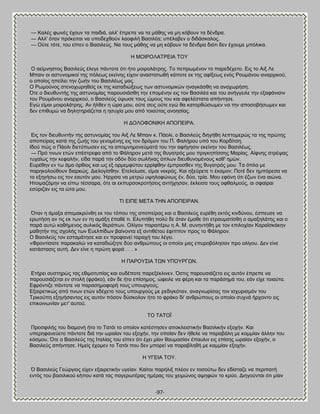 -97- 
— Καθέξ θςκέξ έπμοκ ηα παζδζά, αθθ' έπνεπε κα ηα ιάεδξ κα ιδ ηυαμοκ ηα δέκδνα. — Ώθθ' υηακ πνυηεζηαζ κα οπμδεπεμφκ θαμθζθή ΐαζζθέα; οπέθααεκ μ δζδάζηαθμξ. — Οφηε ηυηε, ημο είπεκ μ ΐαζζθεφξ. Να ημοξ ιάεδξ κα ιδ ηυαμοκ ηα δέκδνα δζυηζ δεκ έπμοιε ιπυθζηα. Δ ΜΟΕΡΟΛΏΣΡΒΕΏ ΣΟΤ Ο αείικδζημξ ΐαζζθεφξ έθεβε πάκημηε υηζ ήημ ιμζνμθάηνδξ. Σμ πεπνςιέκμκ ημ πανεδέπεημ. Βζξ ημ Ώζλ Λε Μπαζκ μζ αζηοκμιζημί ηδξ πυθεςξ εηείκδξ είπμκ ακαζηαηςεή ηάπμηε εη ηδξ αθίλεςξ εκυξ Ρμοιάκμο ακανπζημφ, μ μπμίμξ δπείθεζ ηδκ γςήκ ημο ΐαζζθέςξ ιαξ. Ο Ρςιμφκμξ ζηεκμπςνδεείξ εη ηδξ ηαηαδζχλεςξ ηςκ αζηοκμιζηχκ δκαβηάζεδ κα ακαπςνήζδ. ΋ηε μ δζεοεοκηήξ ηδξ αζηοκμιίαξ πανμοζζάζεδ ηδκ επμιέκδκ εζξ ημκ ΐαζζθέα ηαζ ημο ακήββεζθε ηδκ ελαθάκζζζκ ημο Ρμοιάκμο ακανπζημφ, μ ΐαζζθεφξ φρςζε ημοξ χιμοξ ημο ηαζ αθεθέζηαηα απήκηδζε. Ββχ είιαζ ιμζνμθάηνδξ. Ώκ ήθεεκ δ χνα ιμο, μφηε ζεζξ μφηε εβχ εα ηαημνεχζςιεκ κα ηδκ απμζμαήζςιεκ ηαζ δεκ επζεοιχ κα δδθδηδνζάγεηαζ δ δζοπία ιμο απυ ημζαφηαξ ακμδζίαξ. Δ ΑΟΛΟΦΟΝΕΚΔ ΏΠΟΠΒΕΡΏ. Βζξ ημκ δζεοεοκηήκ ηδξ αζηοκμιίαξ ημο Ώζλ Λε Μπαζκ η. Πάμθζ, μ ΐαζζθεφξ δζδβήεδ θεπημιενχξ ηα ηδξ πνχηδξ απμπείναξ ηαηά ηδξ γςήξ ημο βεκμιέκδξ εζξ ημκ δνυιμκ ημο Π. Φαθήνμο οπυ ημο Κανδίηζδ. Εδμφ πχξ μ Πάμθζ δζεηφπςζεκ εζξ ηα απμικδιμκεφιαηά ημο ηδκ αθήβδζζκ εηείκδκ ημο ΐαζζθέςξ. — Πνυ ηζκςκ εηχκ επέζηνεθα απυ ημ Φάθδνμκ ιεηά ηδξ εοβαηνυξ ιμο πνζβηδπίζζδξ Μανίαξ. Ώίθκδξ ζηνέραξ ηοπαίςξ ηδκ ηεθαθήκ, είδα πανά ηδκ μδυκ δφμ ζςθήκαξ υπθςκ δζεοεοκμιέκμοξ ηαε' διχκ. Βονέεδκ εκ ης άια υνεζμξ ηαζ ςξ ελ μνιειθφημο εννίθεδκ έιπνμζεεκ ηδξ εοβαηνυξ ιμο. Σα υπθα ιε πανδημθμφεμοκ δζανηχξ. Αζεθμβίζεδκ. Βηεθείςζε, είιαζ κεηνυξ. Καζ δλεφνεηε ηζ έηαιμκ; Πμηέ δεκ διπυνεζα κα ημ ελδβήζς εζξ ημκ εαοηυκ ιμο. Ήνπζζα κα ιεηνχ ορδθμθχκςξ έκ, δφμ, ηνία. Μμο εθάκδ υηζ έγςκ έκα αζχκα. Δημζιαγυιδκ κα είπς ηέζζανα, υηε αζ εηπονζμηνμηήζεζξ ακηήπδζακ, έηθεζζα ημοξ μθεαθιμφξ, αζ ζθαίναζ εζφνζγακ εζξ ηα χηα ιμο. ΣΕ ΒΕΠΒ ΜΒΣΏ ΣΔΝ ΏΠΟΠΒΕΡΏΝ. ΋ηακ δ άιαλα απειαηνφκεδ εη ημο ηυπμο ηδξ απμπείναξ ηαζ μ ΐαζζθεφξ εονέεδ εηηυξ ηζκδφκμο, έζπεοζε κα ενςηήζδ ακ ηζξ εη ηςκ εκ ηδ αιάλδ έπαεέ ηζ. Βθοπήεδ πμθφ δε υηακ έιαεε υηζ εηναοιαηίζεδ μ αιαλδθάηδξ ηαζ μ πανά αοηχ ηαεήιεκμξ αοθζηυξ εενάπςκ. Οθίβμκ παναζηένς δ Ώ. Μ. ζοκδκηήεδ ιε ημκ επζθμπίακ Κανασζηάηδκ ιαεδηήκ ηδξ ζπμθήξ ηςκ Βοεθπίδςκ ααίκμκηα ελ ακηζεέημο έθζππμκ πνμξ ημ Φάθδνμκ. Ο ΐαζζθεφξ ημκ εζηαιάηδζε ηαζ εκ πνμθακεί ηαναπή ημο θέβεζ. «Φνμκηίζαηε παναηαθχ κα ηαηαδζχλδηε δφμ ακενχπμοξ μζ μπμίμζ ιαξ επονμαυθδζακ πνμ μθίβμο. Αεκ είκε ηαηάζηαζζξ αοηή. Αεκ είκε δ πνχηδ θμνά . . . » Δ ΠΏΡΟΤ΢ΕΏ ΣΧΝ ΤΠΟΤΡΓΧΝ. Βηήνεζ αοζηδνχξ ηαξ εεζιμηοπίαξ ηαζ μοδέπμηε πανελέηθζκεκ. ΋ζηζξ πανμοζζάγεημ εζξ αοηυκ έπνεπε κα πανμοζζάγεηαζ εκ ζημθή (θνάημ), εάκ δε ήημ επίζδιμξ, χθεζθε κα θένδ ηαζ ηα πανάζδιά ημο, εάκ είπε ημζαφηα. Βθνυκηζγε πάκημηε κα παναζδιμθμνή ημοξ οπμονβμφξ. Βλαζνεηζηχξ απυ ηζκςκ εηχκ εδέπεημ ημοξ οπμονβμφξ ιε νεδζβηυηακ, ακαβκςνίζαξ ημκ ζζπονζζιυκ ημο Σνζημφπδ ελδβήζακημξ εζξ αοηυκ πυζμκ δφζημθμκ ήημ ημ θνάημ δζ' ακενχπμοξ μζ μπμίμζ ζοπκά ήνπμκημ εζξ επζημζκςκίακ ιεη' αοημφ. ΣΟ ΣΏΣΟΨ Πνμζθζθήξ ημο δζαιμκή ήημ ημ Σαηυζ ημ μπμίμκ ηαηέζηδζεκ απμηθεζζηζηήκ ΐαζζθζηήκ ελμπήκ. Καζ οπενδθακεφεημ πάκημηε δζά ηδκ ςναίακ ημο ελμπήκ, ηδκ μπμίακ δεκ ήεεθε κα πανααάθδ ιε ηαιιίακ άθθδκ ημο ηυζιμο. ΋ηε μ ΐαζζθεφξ ηδξ Εηαθίαξ ημο είπεκ υηζ έπεζ ιίακ εαοιαζίακ έπαοθζκ εζξ επίζδξ ςναίακ ελμπήκ, μ ΐαζζθεφξ απήκηδζε. Διείξ έπμιεκ ημ Σαηυζ πμο δεκ ιπμνεί κα πανααθδεή ιε ηαιιίακ ελμπήκ. Δ ΤΓΒΕΏ ΣΟΤ. 
΋ ΐαζζθεφξ Γεχνβζμξ είπεκ ελαζνεηζηήκ οβείακ. Καίημζ πανήθζλ πθέμκ εκ ημζμφης δεκ εδίζηαγε κα πενζπαηή εκηυξ ημο ααζζθζημφ ηήπμο ηαηά ηαξ παβενςηέναξ διέναξ ημο πεζιχκμξ αρδθχκ ημ ηνφμ. Αζδβμφκηαζ υηζ ιίακ  