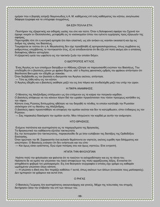 -98- 
διένακ πμο μ αμνδάξ εζφνζγε δαζιμκζςδχξ δ Ώ. Μ. ηαεήιεκμξ επί εκυξ ηαείζιαημξ ημο ηήπμο, ακεβίκςζηε δζάθμνα έββναθα ηαζ ηα οπέβναθε ζοβπνυκςξ. ΘΏ ΒΓΔ ΠΟΛΛΏ ΒΣΔ. Πεζζηήνζμκ ηδξ ελαζνεηζηήξ ηαζ ζζδδνάξ οβείαξ ημο είκε ηαζ ημφημ. ΋ηακ δ δμθμθμκζηή ζθαίνα ημο ΢πμζκά ημκ έννζρε κεηνυκ εκ Θεζζαθμκίηδ, ιεηεθένεδ εζξ ημ κμζμημιείμκ υπμο ημο εβέκεημ εβπείνδζζξ πνμξ ελαβςβήκ ηδξ ζθαίναξ. Πανεηδνήεδ ηυηε υηζ δ ηεκηνζηή ανηδνία ήημ θίακ εθαζηζηή, ςξ εάκ ακήηεκ εζξ κεακίακ εζημζαεηή ηαζ υπζ εζξ άκδνα ηδξ δθζηίαξ ημο ΐαζζθέςξ. Σεηιαίνεηαζ εη ημφημο υηζ δ Ώ. Μεβαθεζυηδξ δεκ είπε πνμζαθδεή ελ ανηδνζμζηθδνχζεςξ, υπςξ ζοιααίκεζ εζξ ακενχπμοξ οπεναάκηαξ ημ πεκηδημζηυκ έημξ, ελ μφ απμδεζηκφεηαζ υηζ εα έγδ επί πμθφ αηυιδ εάκ μ απαίζζμξ δμθμθυκμξ ήεεθεκ αζημπήζεζ. Δ ελαζνεηζηή οβεία ημο ςθείθεημ εζξ ηδκ ηαηηζηήκ γςήκ ηδκ μπμίακ δζήβεκ. Ο ΕΑΕΟΣΡΟΠΟ΢ ΏΓΓΛΟ΢. Έκαξ Άββθμξ εη ηςκ επζζήιςκ δζαηνίαςκ εκ Ώεήκαζξ εγήηδζε κα πανμοζζαζεή εκχπζμκ ημο ΐαζζθέςξ. Σμο οπεδείπεδ υηζ μ ααζζθεφξ ιυκμκ ιε θνάημ δέπεηαζ, αθθ' μ Άββθμξ θακαηζηυξ επενυξ ημο θνάημο απήκηδζεκ υηζ ΐαζίθζζζα ΐζηηςνία ημκ εδέπεδ ιε ζαηηάηζ. ΋ηακ δζεαζαάζεδ εζξ ημκ ααζζθέα δ ζδζμηνμπία ημο Άββθμο εηείκμο, απήκηδζε. — Συηε αξ έθεδ ηάης εζξ ημκ ηήπμκ. Ο Άββθμξ εδέπεδ ηαζ μ ααζζθεφξ εηάεδζε ιαγφ ημο εζξ έκα πάβημ ηαζ ζοκδζεθέπεδ ιαγφ ημο οπέν ηδκ χνακ. Δ ΠΕΚΡΏ ΏΝΏΜΝΔ΢Ε΢. Ο εάκαημξ ηδξ Ώθελάκδναξ επθήβςζεκ ςξ ήημ επυιεκμκ εζξ ηα ηαίνζα ηδκ παηνζηήκ ηανδίακ. Ο ααζζθεφξ απέθεοβε κα ημο ηάκμοκ θυβμκ δζά ηδκ ςναίακ πνζβηήπζζζακ πμο ηυζμκ πνμχνςξ ηαηήθεεκ εζξ ημκ ηάθμκ. Κάπμηε έκαξ Ρχζζμξ δζπθςιάηδξ δεέθδζε κα ημο δζδβδεή ημ πέκεμξ ημ μπμίμκ ηαηέθααε ηδκ Ρςζζίακ μθυηθδνμκ επί ης εακάης ηδξ Ώθελάκδναξ. Ο ααζζθεφξ αθμφ πνμζεπάεδζε κα απμθφβδ ηδκ μιζθίακ εηείκδκ ηαζ δεκ ημ ηαηχνεςζεκ, είπεκ έκδαηνοξ εζξ ημκ Ρχζζμκ. — ΢αξ παναηαθχ δζαηυραηε ηδκ μιζθίακ αοηήκ. Μμο πθδβχκεηε ηδκ ηανδζά ιε αοηήκ ηδκ ακάικδζζκ. ΔΣΟ ΘΡΔ΢ΚΟ΢. Βκέιεκε πζζηυηαηα ηαζ αοζηδνυηαηα εζξ ηα παναββέθιαηα ηδξ ενδζηείαξ. Σα ενδζηεοηζηά ημο ηαεήημκηα ελεηέθεζ ηαηηζηχηαηα. Βζξ ηδκ θεζημονβίακ ήημ ηαηηζηχηαημξ, πανδημθμφεεζ δε ιε ίζδκ εοθάαεζακ ηαξ δζαηάλεζξ ηδξ Ονεμδυλμο Βηηθδζίαξ. ΋ηακ δνχηδζε ηδκ Μ. ΢αναημζηήκ έκα αοθζηυκ εενάπμκηα ακ κδζηεφδ, εηείκμξ εονέεδ πνμ δζθήιιαημξ ηαζ εζζχπδζεκ. Ο ΐαζζθεφξ εκυδζεκ υηζ δεκ εκήζηεοζε ηαζ ημο είπε· — Καζ υιςξ είζαζ οβζέζηαημξ. Ββχ είιαζ παηέναξ ζμο ηαζ υιςξ κδζηεφς. Βίκε εκηνμπή. ΔΓΏΠΏ ΣΔΝ ΦΕΛΟΛΟΓΕΏΝ Δβάπα πμθφ ηδκ θζθμθμβίακ ηαζ θαίκεηαζ υηζ ημ ημζμφημκ ημ εηθδνμδυηδζεκ ηαζ εζξ ηα ηέηκα ημο. Δνέζηεημ δε κα μιζθή ηδκ βθχζζακ ημο θαμφ απμθεφβςκ ηαξ πμθφ ανπαΎγμοζαξ θέλεζξ. Βκκμείηαζ υηζ απδπεάκεημ θμαενά ημκ ιαθθζανζζιυκ. Βζξ έκα εεαηνζηυκ ζοββναθέα μ μπμίμξ είπε βνάρεζ εζξ ηαεανάκ ςιζθδιέκδκ βθχζζακ έθεβε ηάπμηε. — Δ βθχζζα δ ζδζηή ζμο δεκ πεζνάγεζ ηαευθμο η' αοηζά, υπςξ εηείκςκ ηςκ άθθςκ (εκκμμφζε ημοξ ιαθθζανμφξ). Αεκ διπμνμφκ κα βνάρμοκ ηαζ αοημί έηζζ; Ο ΡΔΓΏ΢ Ο ΐαζζθεφξ Γεχνβζμξ ήημ αοζηδνυηαημξ μζημβεκεζάνπδξ ηαζ βμκεφξ. Μέπνζ ηδξ ηεθεοηαίαξ ημο ζηζβιήξ δζεηήνδζεκ υθδκ ηδκ επζαμθήκ ημο επί ηςκ ηέηκςκ ημο.  