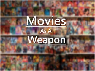 Movies 
As A 
Weapon 
 