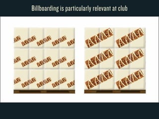 Billboarding is particularly relevant at club 
 