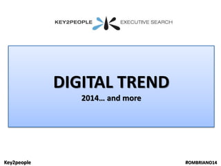 Key2people #OMBRIANO14
DIGITAL TREND
2014… and more
 