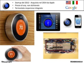 Key2people #OMBRIANO14
• Startup del 2012 - Acquisita nel 2014 da Apple
• Prezzo di acq. non dichiarato
• Termostato responsivo integrato
 