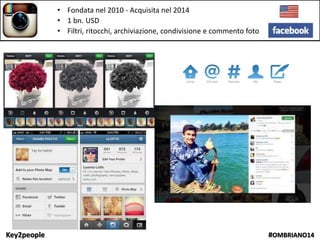 Key2people #OMBRIANO14
• Fondata nel 2010 - Acquisita nel 2014
• 1 bn. USD
• Filtri, ritocchi, archiviazione, condivisione e commento foto
 