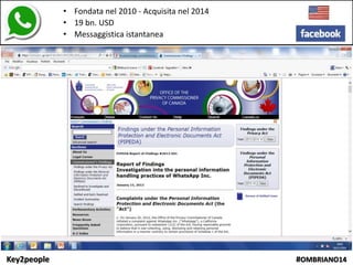 Key2people #OMBRIANO14
• Fondata nel 2010 - Acquisita nel 2014
• 19 bn. USD
• Messaggistica istantanea
 