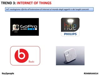 Key2people #OMBRIANO14
Beats
TREND 3: INTERNET OF THINGS
IoT: neologismo riferito all'estensione di Internet al mondo degli oggetti e dei luoghi concreti
 