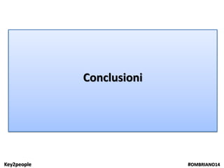 Key2people #OMBRIANO14
Conclusioni
 
