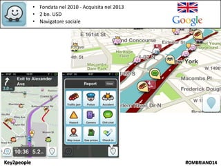 Key2people #OMBRIANO14
• Fondata nel 2010 - Acquisita nel 2013
• 2 bn. USD
• Navigatore sociale
 