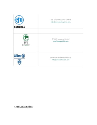 EFU General Insurance Limited
http://www.efuinsurance.com
EFU Life Assurance Limited
http://www.efulife.com
Allianz EFU Health Insurance Ltd
http://www.allianzefu.com
1.2 SUCCESS STORY
 