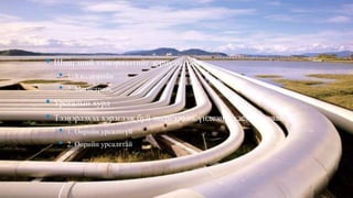 Дамжуулах хоолой
• Шингэний тээвэрлэлтийг зориулалтаар:
• 1. Үйлдвэрийн
• 2. Магистраль
• Урсгалын хурд
• Тээвэрлэхэд хэрэглэж буй энергээр нь үндсэн 2 хэсэгт хуваана
• 1. Өөрийн урсалтгүй
• 2. Өөрийн урсалттай
 