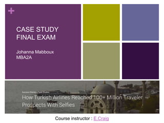 +
CASE STUDY
FINAL EXAM
Johanna Mabboux
MBA2A
Course instructor : E.Craig
 