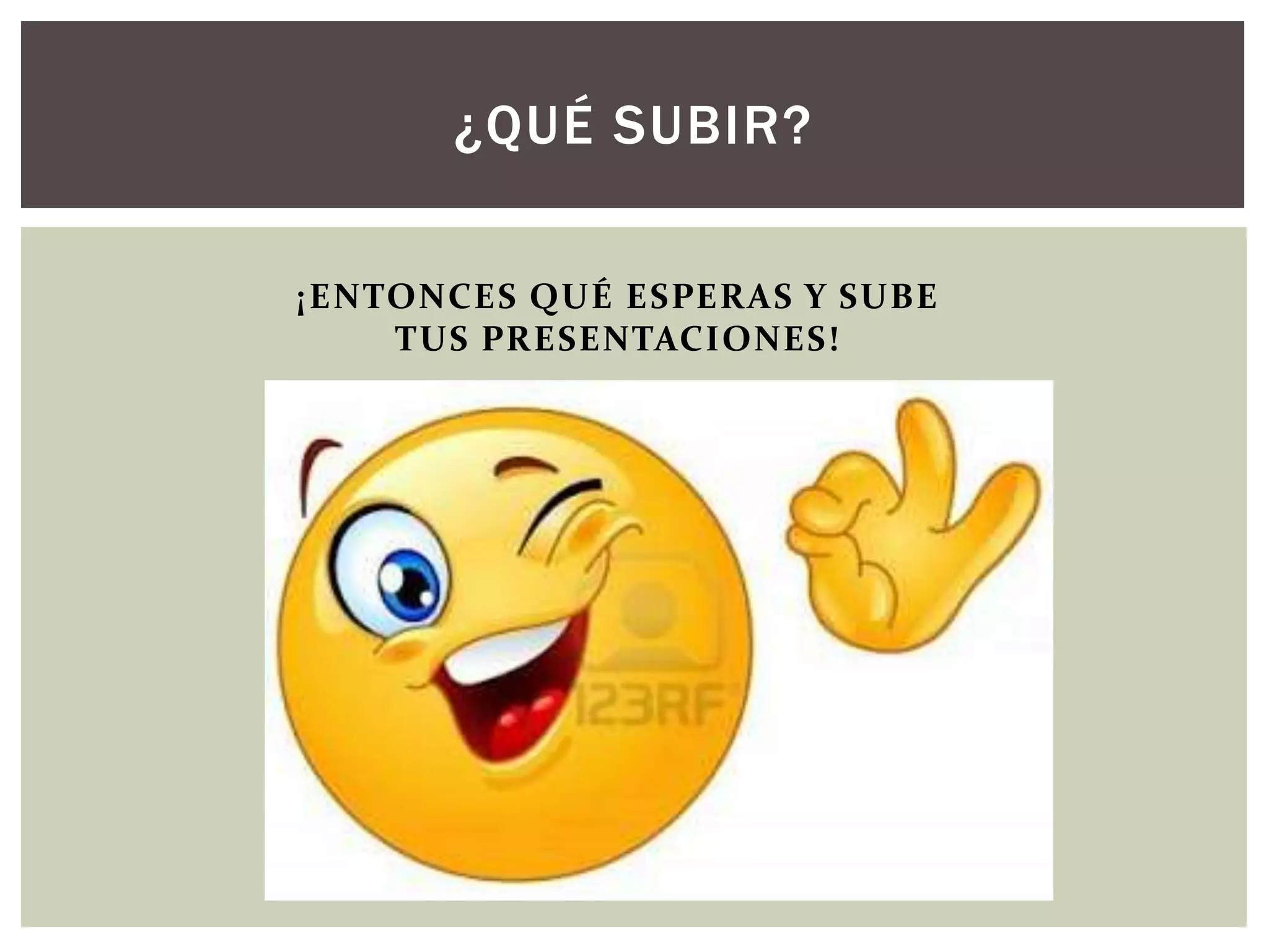 ¡ENTONCES QUÉ ESPERAS Y SUBE
TUS PRESENTACIONES!
¿QUÉ SUBIR?
 