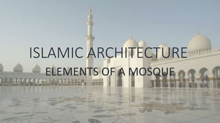 ISLAMIC ARCHITECTURE
ELEMENTS OF A MOSQUE
 