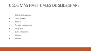 USOS MÁS HABITUALES DE SLIDESHARE
• Galería de imágenes
• Casos de éxito
• Recetas
• Frases e inspiraciones
• Infografías
• Guías y tutoriales
• Ebooks
• Ensayos
 