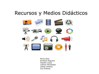 Recursos y Medios Didácticos
Mirna Silva
Emiliana Noguera
Claudio Luque
Lolimar Hernández
Leibas Jiménez
Ivis Jiménez
 