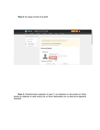 Paso 4: Se carga una foto en el perfil
Paso 5: Posteriormente realizado el paso 3, se redactara un documento en Word
donde se realizara un texto acerca de un tema relacionado con un área de la ingeniería
industrial
 