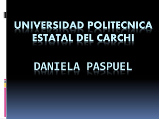 UNIVERSIDAD POLITECNICA
ESTATAL DEL CARCHI
DANIELA PASPUEL
 