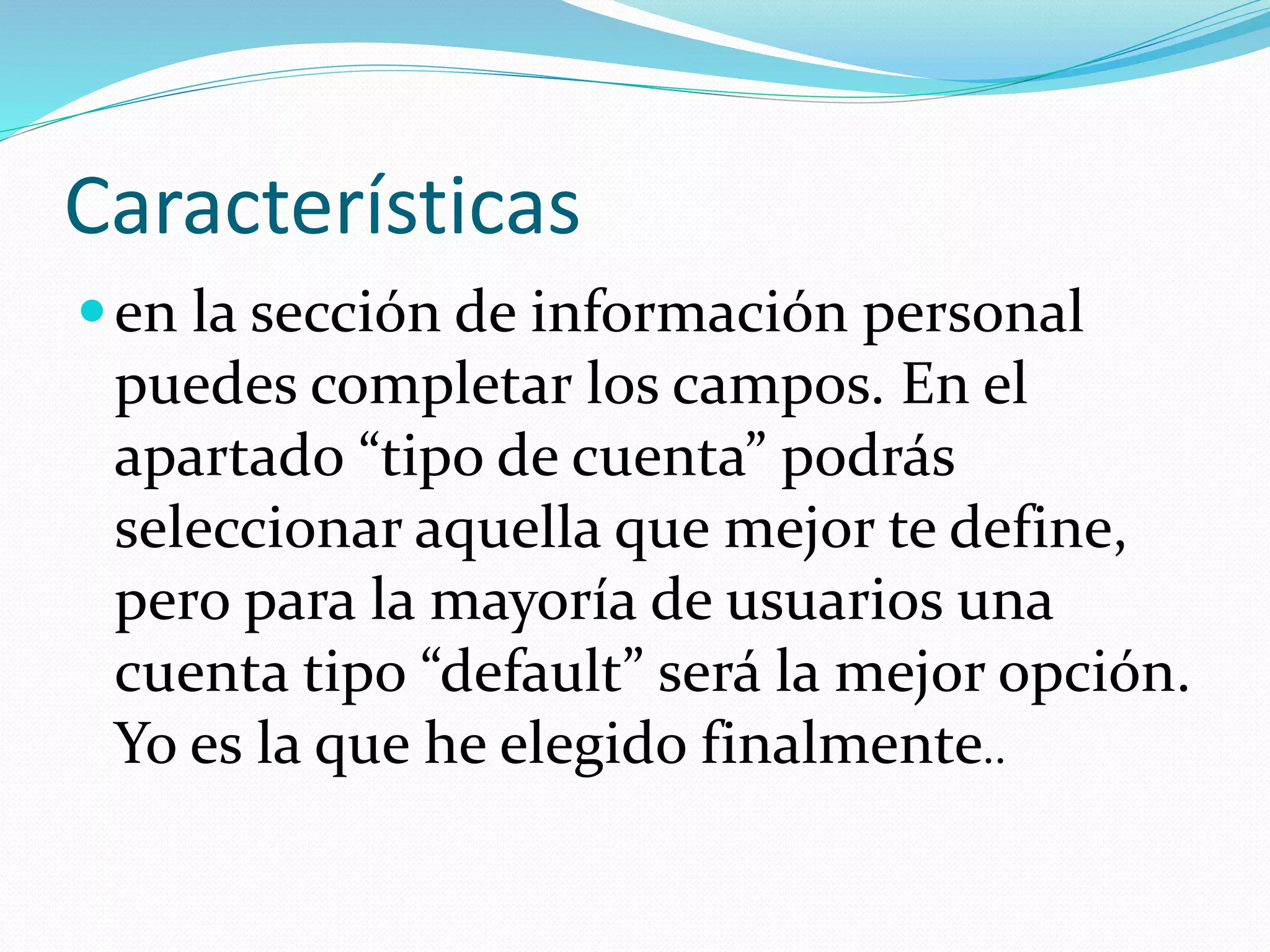 Características
en la sección de información personal
puedes completar los campos. En el
apartado “tipo de cuenta” podrás
seleccionar aquella que mejor te define,
pero para la mayoría de usuarios una
cuenta tipo “default” será la mejor opción.
Yo es la que he elegido finalmente..
 
