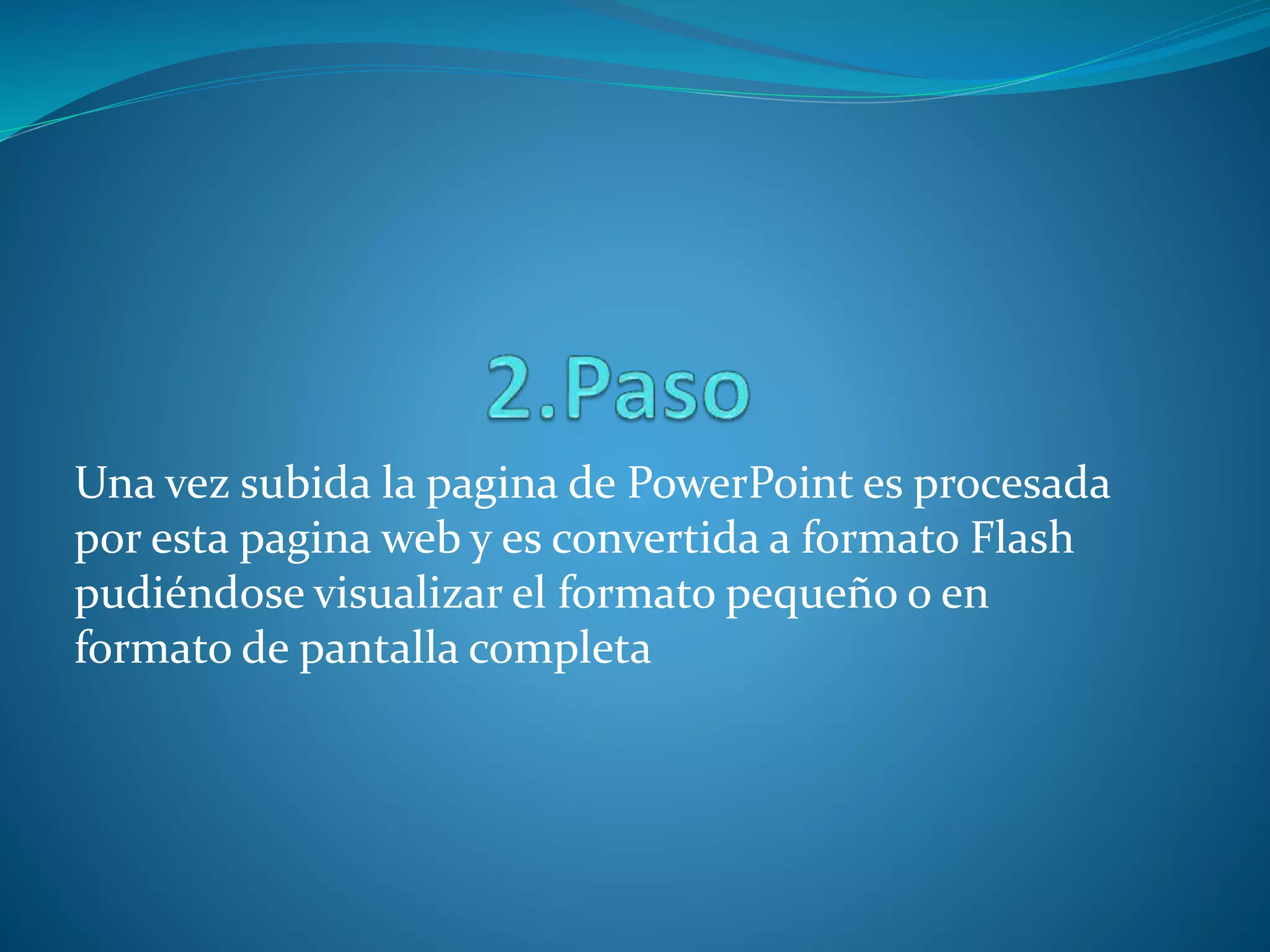 Una vez subida la pagina de PowerPoint es procesada
por esta pagina web y es convertida a formato Flash
pudiéndose visualizar el formato pequeño o en
formato de pantalla completa
 