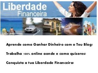 Aprende como Ganhar Dinheiro com o Teu Blog!
Trabalha 100% online aonde e como quiseres!
Conquista a tua Liberdade Financeira!
 