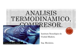 Instituto Tecnológico de
Ciudad Madero.
Ing. Mecánica.Compresor Flujo Axial.
 