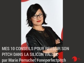 MES 10 CONSEILS POUR REUSSIR SON
PITCH DANS LA SILICON VALLEE
par Marie Perruchet #oneperfectpitch
 