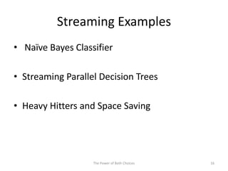 Streaming Examples
• Naïve Bayes Classifier
• Streaming Parallel Decision Trees
• Heavy Hitters and Space Saving
The Power of Both Choices 16
 