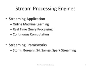 Stream Processing Engines
• Streaming Application
– Online Machine Learning
– Real Time Query Processing
– Continuous Computation
• Streaming Frameworks
– Storm, Borealis, S4, Samza, Spark Streaming
2The Power of Both Choices
 