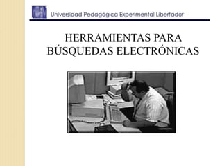 HERRAMIENTAS PARA
BÚSQUEDAS ELECTRÓNICAS
 