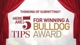 THINKING OF SUBMITTING?
FOR WINNING A
BULLDOG
AWARD
5
TIPS
HERE
ARE
 