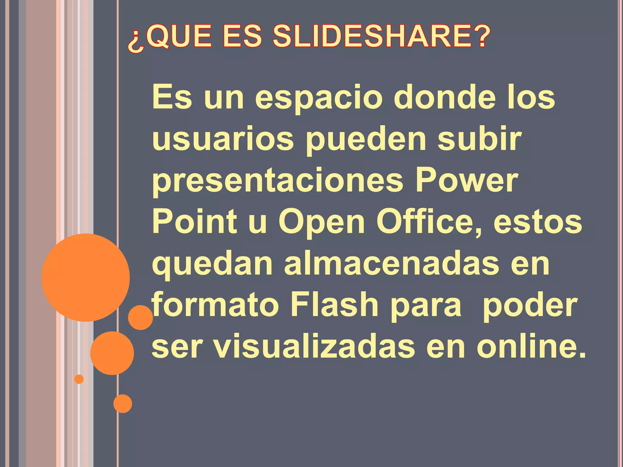 Es un espacio donde los
usuarios pueden subir
presentaciones Power
Point u Open Office, estos
quedan almacenadas en
formato Flash para poder
ser visualizadas en online.