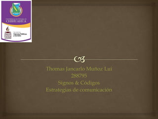 Thomas Jancarlo Muñoz Lui
288795
Signos & Códigos
Estrategias de comunicación
 