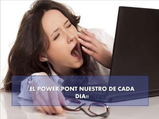 EL POWER PONT NUESTRO DE CADA
DIA!!
 