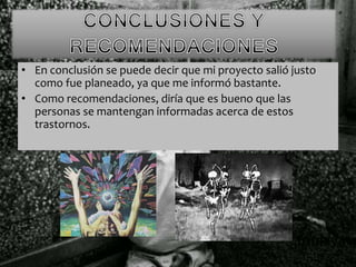 • En conclusión se puede decir que mi proyecto salió justo
como fue planeado, ya que me informó bastante.
• Como recomendaciones, diría que es bueno que las
personas se mantengan informadas acerca de estos
trastornos.
 