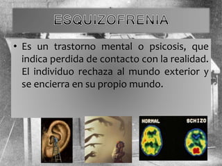 • Es un trastorno mental o psicosis, que
indica perdida de contacto con la realidad.
El individuo rechaza al mundo exterior y
se encierra en su propio mundo.
 