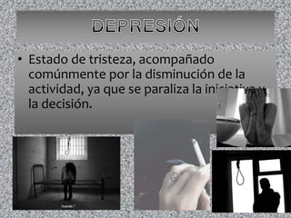 • Estado de tristeza, acompañado
comúnmente por la disminución de la
actividad, ya que se paraliza la iniciativa y
la decisión.
 