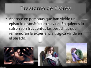 • Aparece en personas que han vivido un
episodio dramático en su vida. En quienes lo
sufren son frecuentes las pesadillas que
rememoran la experiencia trágica vivida en
el pasado.
 