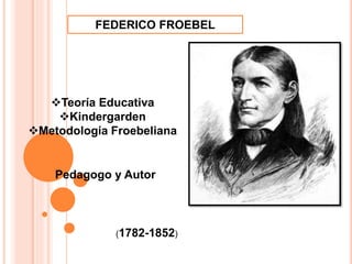 FEDERICO FROEBEL
Teoría Educativa
Kindergarden
Metodología Froebeliana
(1782-1852)
Pedagogo y Autor
 