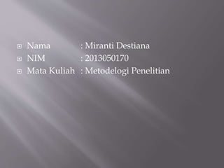  Nama : Miranti Destiana
 NIM : 2013050170
 Mata Kuliah : Metodelogi Penelitian
 