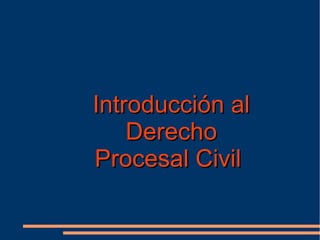 Introducción alIntroducción al
DerechoDerecho
Procesal CivilProcesal Civil
 