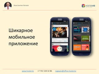 Шикарное
мобильное
приложение
Константин Нагаев
www.hoster.kz +7 701 528 32 86 nagayev@office.hoster.kz
 