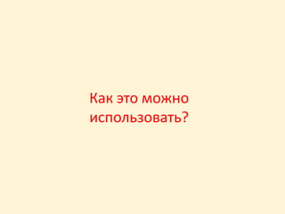 Как это можно
использовать?
 