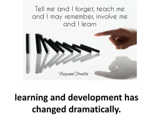 learning and development has
changed dramatically.
 