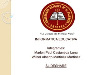 INFORMATICA EDUCATIVA
Integrantes:
Marlon Paul Castaneda Luna
Wilber Alberto Martínez Martínez
SLIDESHARE
 