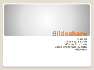 Slideshare
-Que es
-Para que sirve
-Como funciona
-Como crear una cuenta
-Historia
 