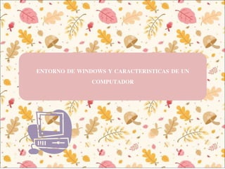 ENTORNO DE WINDOWS Y CARACTERISTICAS DE UN
COMPUTADOR
 