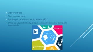  Usos y ventajas
 Fácil acceso y uso
 Facilita portar o intercambiar información
 Ofrece una posibilidad para presentar, almacenar y compartir
información
 