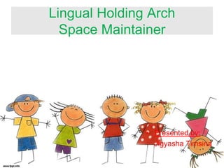 Lingual Holding Arch
Space Maintainer
• Presented by:
Jigyasha Timsina
 