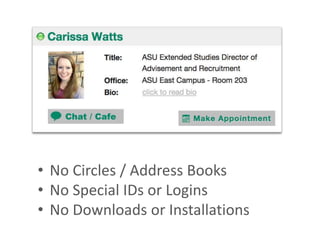 • No Circles / Address Books
• No Special IDs or Logins
• No Downloads or Installations
 